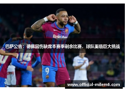 巴萨公告：德佩因伤缺席本赛季剩余比赛，球队面临巨大挑战