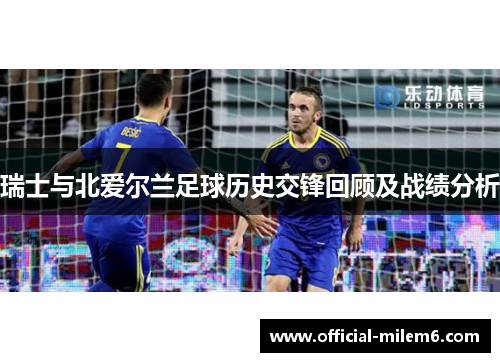 瑞士与北爱尔兰足球历史交锋回顾及战绩分析